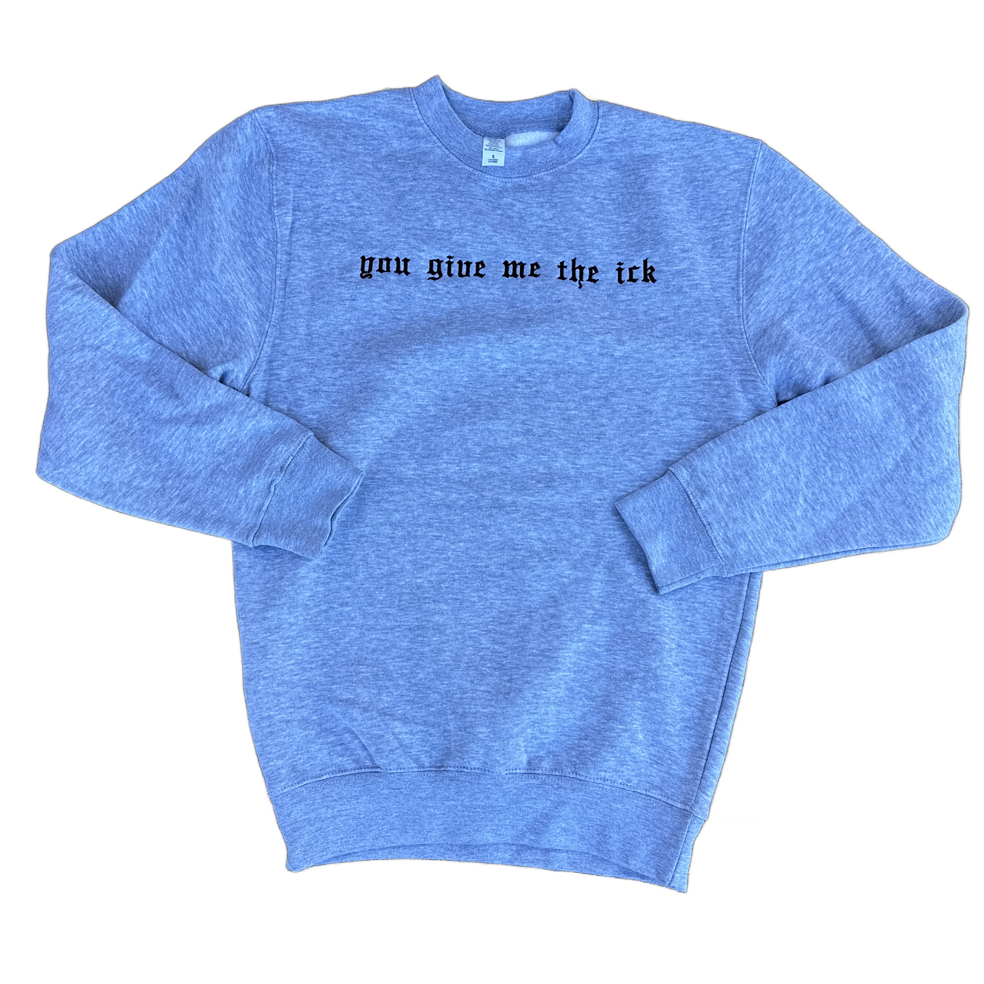 A heather grey crewneck sweatshirt with the phrase 'you give me the ick' embroidered across the chest in a black gothic font, displayed flat against a white background.